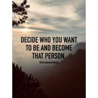 Decide who you want to be and become that person.