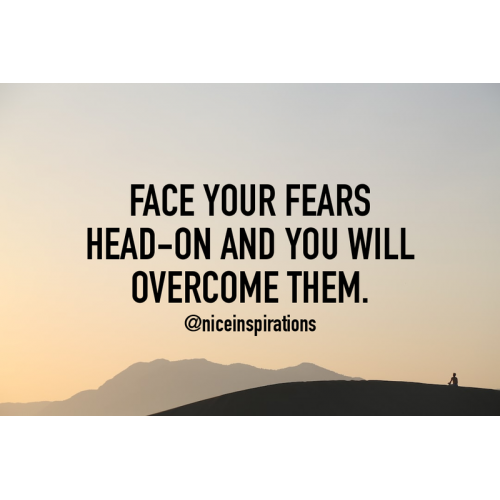 Face your fears head-on and you will overcome them.