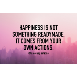 Happiness is not something readymade. It comes from your own actions.